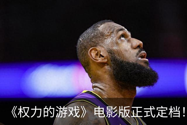 《权力的游戏》电影版正式定档！新角色惊喜登场～