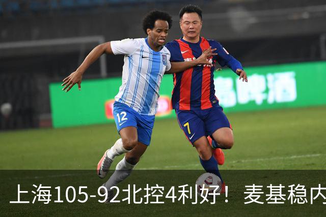 上海105-92北控4利好！麦基稳内线，张镇麟强势防守，李弘权太稳