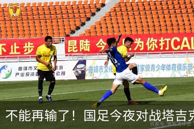 不能再输了！国足今夜对战塔吉克斯坦，邵佳一急需自信支持