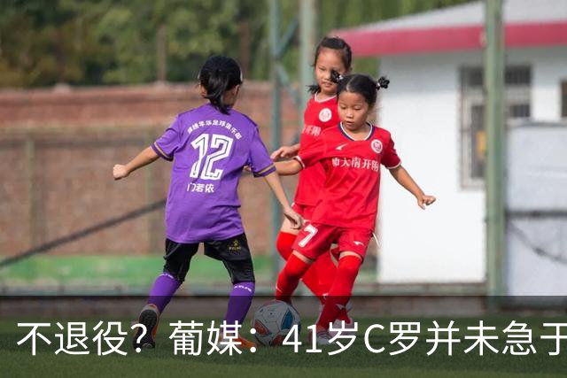 不退役？葡媒：41岁C罗并未急于从国家队退役 新帅热苏斯会倚重他