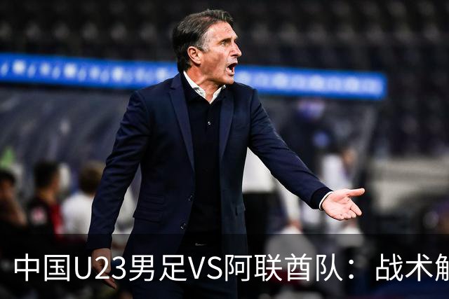 中国U23男足VS阿联酋队：战术解析与前瞻，吴曦回应引发关注！