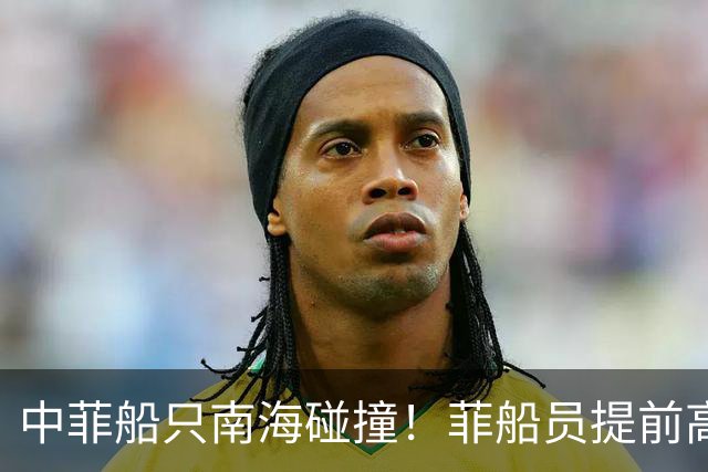 中菲船只南海碰撞！菲船员提前高喊“做好撞击准备”，蓄谋已久！
