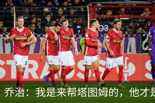 乔治：我是来帮塔图姆的，他才是绿军头牌