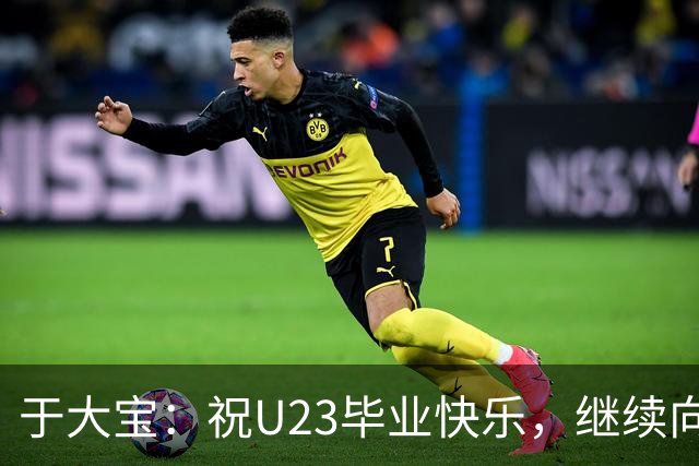 于大宝：祝U23毕业快乐，继续向前总能看见光