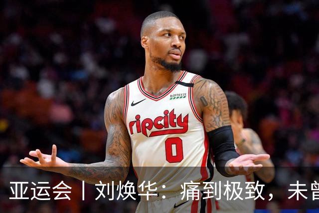 亚运会丨刘焕华：痛到极致，未曾放弃