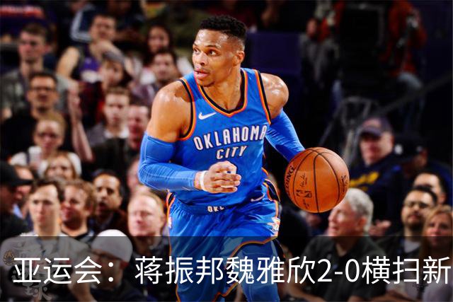 亚运会：蒋振邦/魏雅欣2-0横扫新科全英冠军，决赛战黑马欲为队友复仇