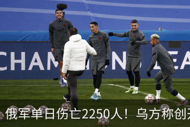 俄军单日伤亡2250人！乌方称创开战以来最高纪录