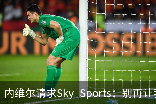 内维尔请求Sky Sports：别再让我解说曼城比赛