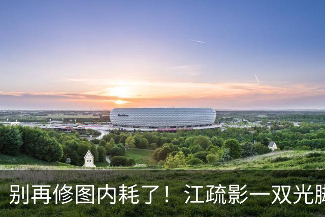 别再修图内耗了！江疏影一双光脚告诉全网：真高级不是修出来的！