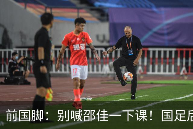 前国脚：别喊邵佳一下课！国足后卫不合格别上场了 扩军也难进世界杯