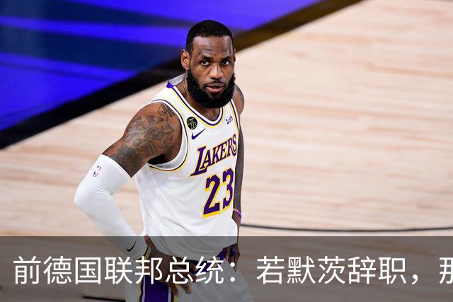 前德国联邦总统：若默茨辞职，那他就是一个政治上的大傻瓜