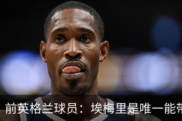 前英格兰球员：埃梅里是唯一能带领曼联更上一个台阶的主帅