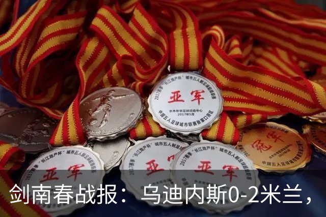 剑南春战报：乌迪内斯0-2米兰，普利西奇、哈钦森建功