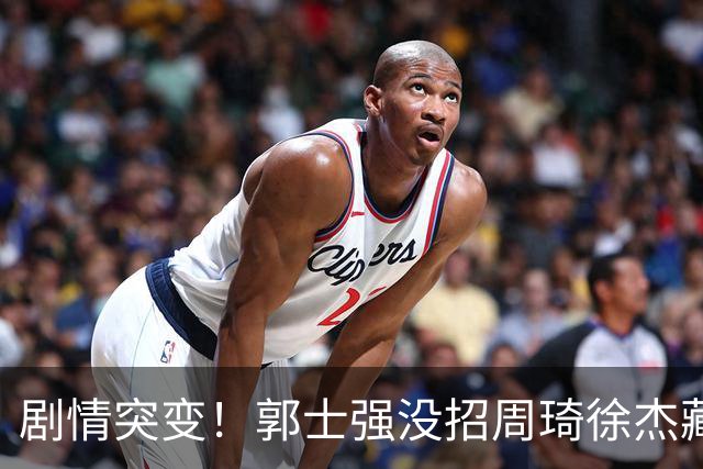 剧情突变！郭士强没招周琦徐杰藏内情？圈内人爆料：领队投反对票