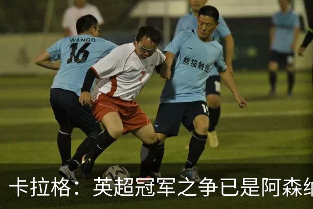 卡拉格：英超冠军之争已是阿森纳与曼城两家的事