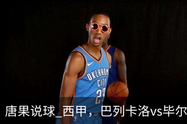 唐果说球 西甲，巴列卡洛vs毕尔巴鄂