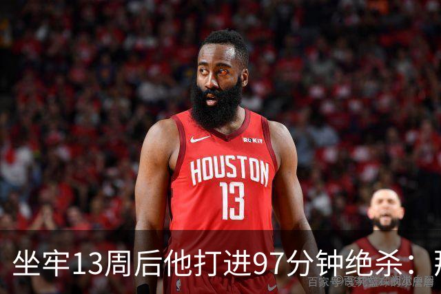 坐牢13周后他打进97分钟绝杀：那是我需要的重启