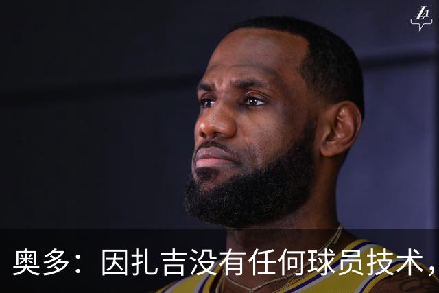 奥多：因扎吉没有任何球员技术，但他总能进球