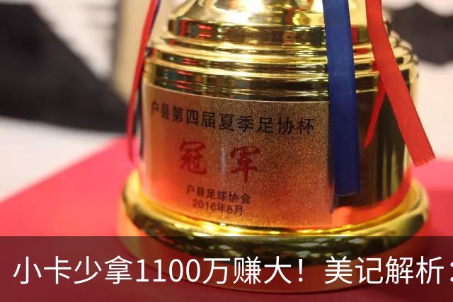 小卡少拿1100万赚大！美记解析：获球选避38岁条款，可追四年3.028亿