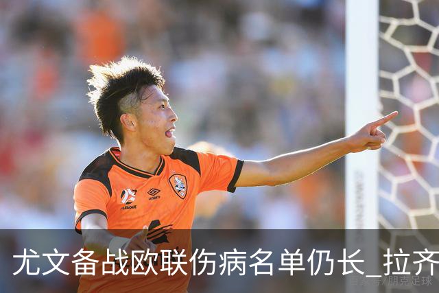 尤文备战欧联伤病名单仍长 拉齐奥球迷购票情况引关注