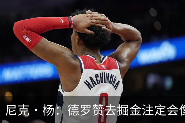 尼克·杨：德罗赞去掘金注定会像威少一样背锅 他只是匆匆过客