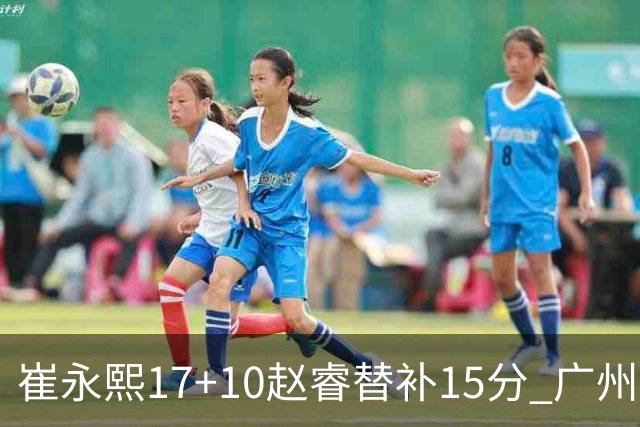 崔永熙17+10赵睿替补15分 广州力克新疆两连胜