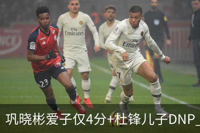 巩晓彬爱子仅4分+杜锋儿子DNP 两人未来上限到底有多高？