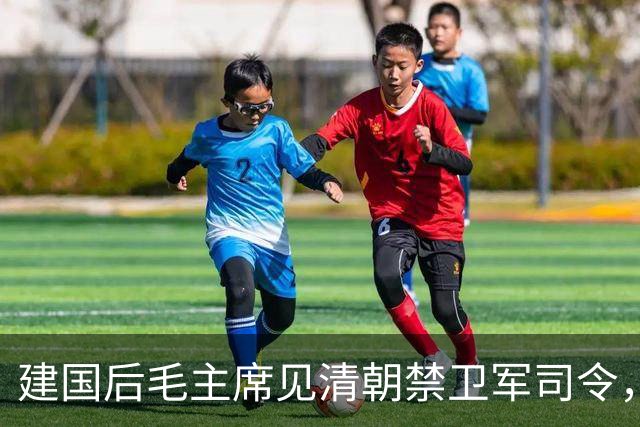 建国后毛主席见清朝禁卫军司令，直言他不像征战沙场的大将军！