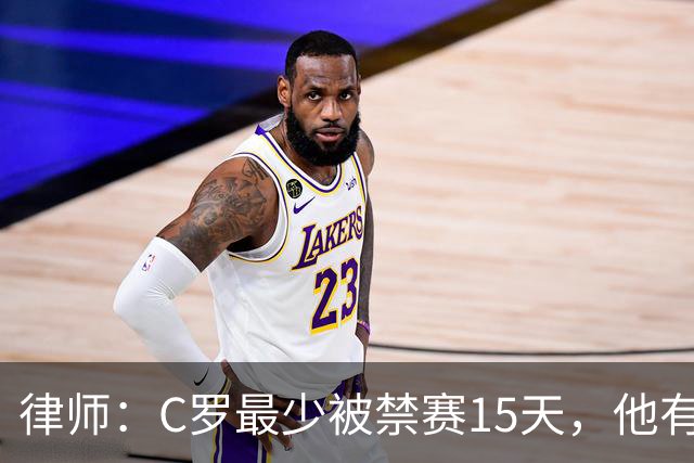 律师：C罗最少被禁赛15天，他有被减轻处罚的理由