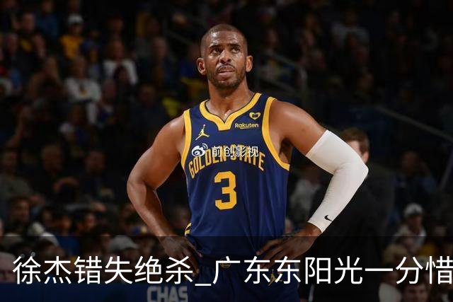 徐杰错失绝杀 广东东阳光一分惜败南京同曦宙光