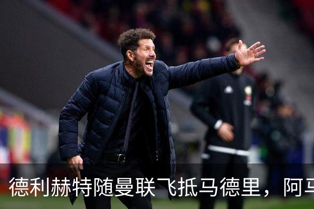 德利赫特随曼联飞抵马德里，阿马斯一同随队出行