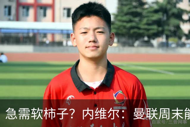 急需软柿子？内维尔：曼联周末能赢，富勒姆这赛季不行，预测2-1