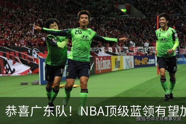 恭喜广东队！NBA顶级蓝领有望加盟，将取代梅克驰援亚帅？