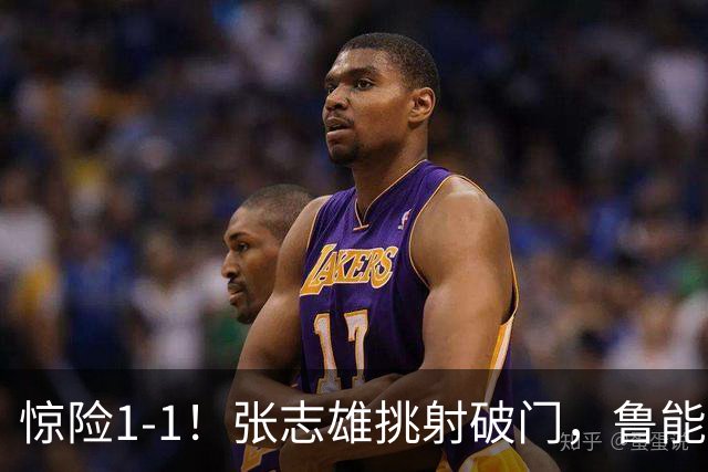 惊险1-1！张志雄挑射破门，鲁能外援救主：第72分钟头球破门