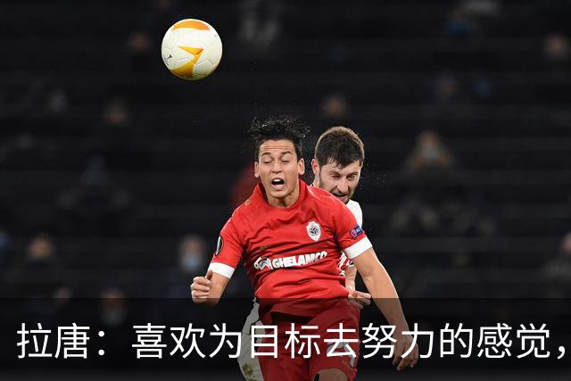 拉唐：喜欢为目标去努力的感觉，球队的成绩比个人的成绩更重要