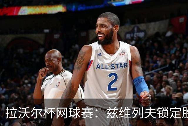 拉沃尔杯网球赛：兹维列夫锁定胜局 欧洲队夺冠