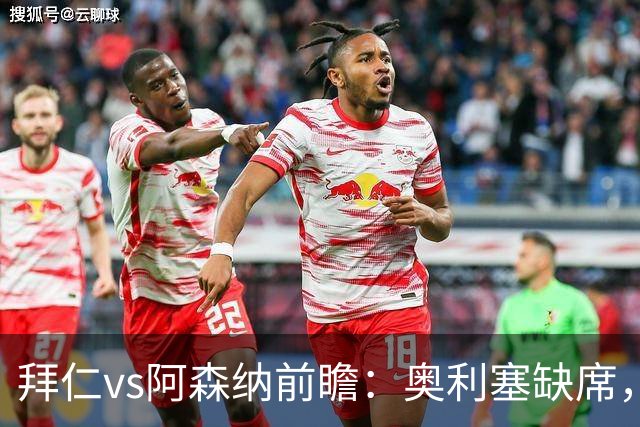 拜仁vs阿森纳前瞻：奥利塞缺席，阿森纳锋无力，谁也难赢？