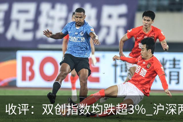 收评：双创指数均跌超3% 沪深两市成交额仅1.41万亿