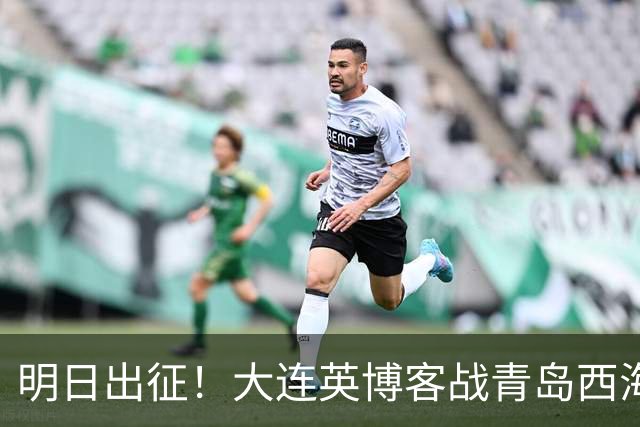 明日出征！大连英博客战青岛西海岸，缺兵少将能否全身而退？