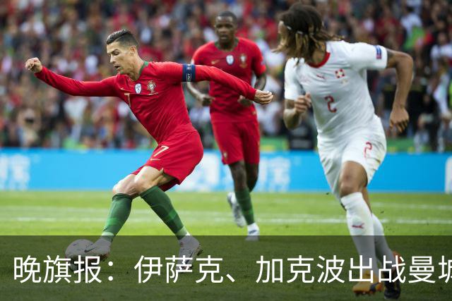 晚旗报：伊萨克、加克波出战曼城存疑，雅凯也有伤在身