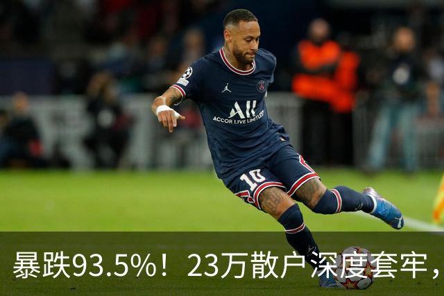 暴跌93.5%！23万散户深度套牢，昔日半导体大牛股沦为风险重灾区