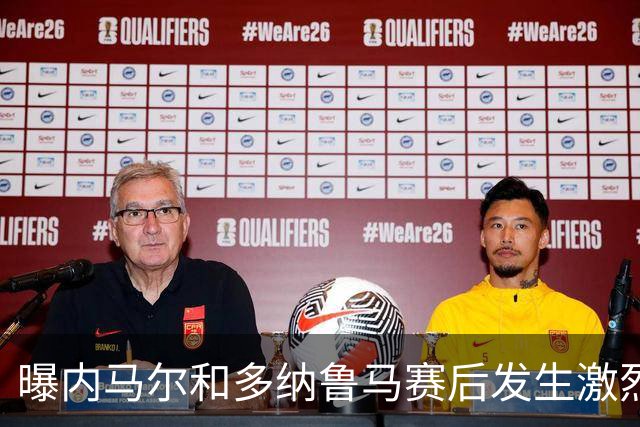 曝内马尔和多纳鲁马赛后发生激烈争吵 差点打起来