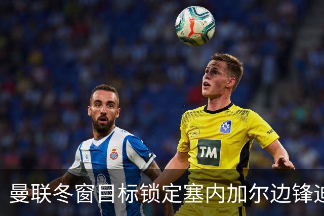曼联冬窗目标锁定塞内加尔边锋迪奥，领跑竞争但挑战重重
