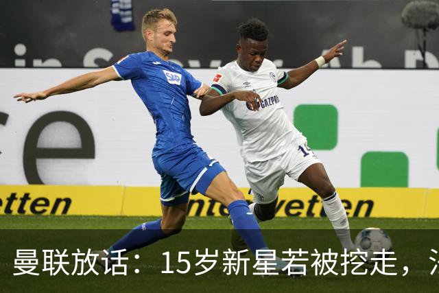 曼联放话：15岁新星若被挖走，法庭见