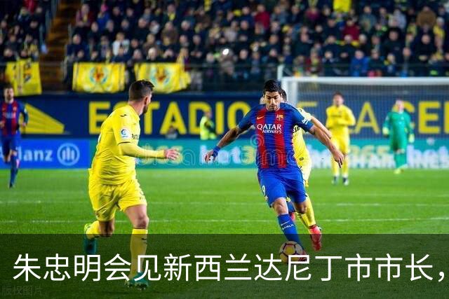 朱忠明会见新西兰达尼丁市市长，签署新一轮友城合作备忘录