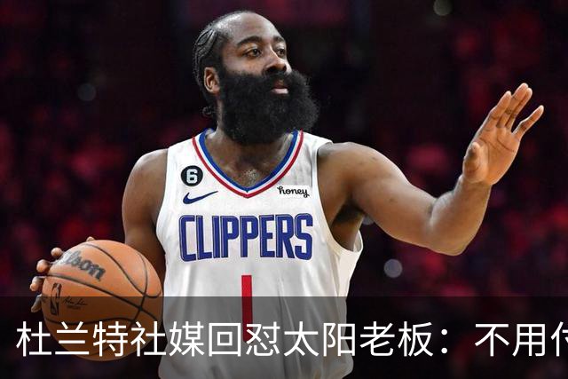 杜兰特社媒回怼太阳老板：不用付我天价去别队打球