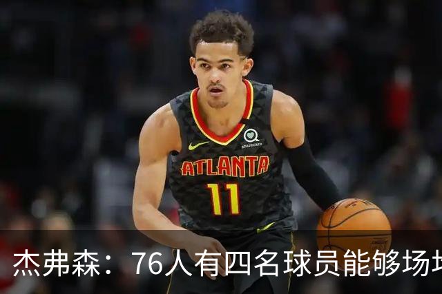 杰弗森：76人有四名球员能够场均20分 很难预测谁会成为得分王