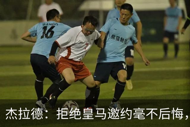 杰拉德：拒绝皇马邀约毫不后悔，那时候我不可能离开利物浦