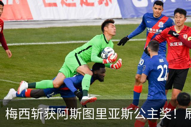 梅西斩获阿斯图里亚斯公主奖！刷新足坛历史，成首位单人获奖球员