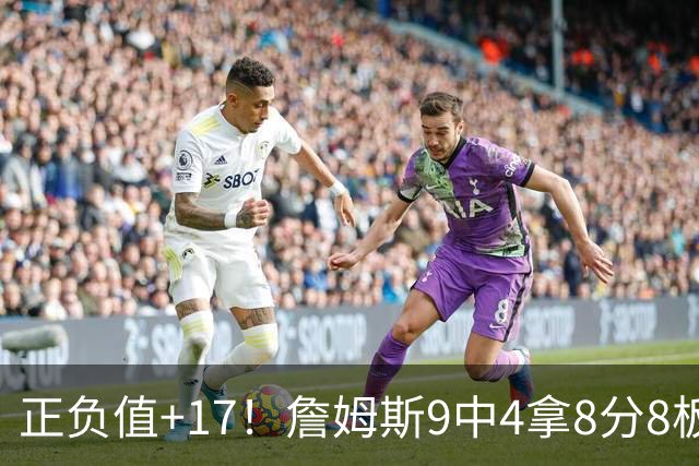 正负值+17！詹姆斯9中4拿8分8板7助 罚球3中0&有4失误